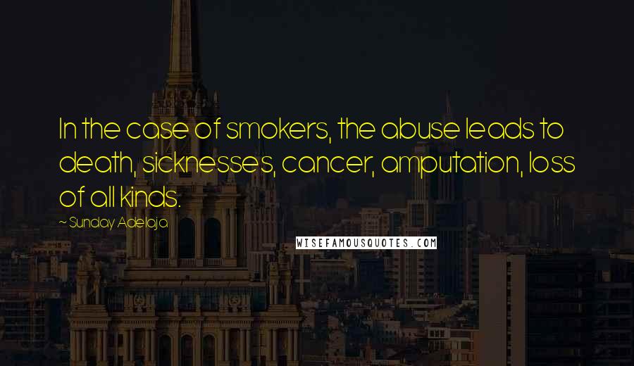 Sunday Adelaja Quotes: In the case of smokers, the abuse leads to death, sicknesses, cancer, amputation, loss of all kinds.