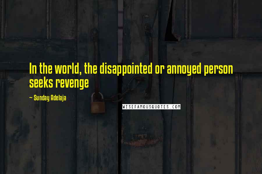 Sunday Adelaja Quotes: In the world, the disappointed or annoyed person seeks revenge