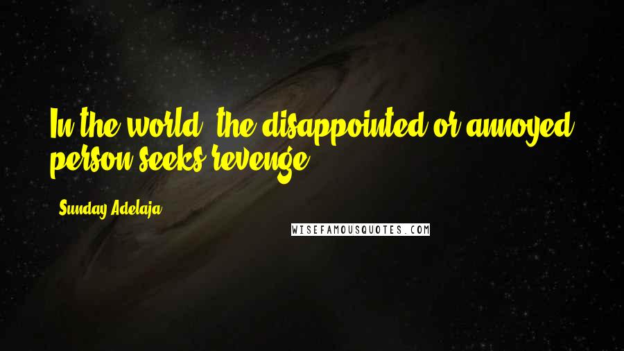 Sunday Adelaja Quotes: In the world, the disappointed or annoyed person seeks revenge