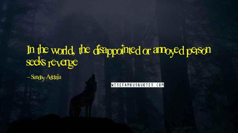 Sunday Adelaja Quotes: In the world, the disappointed or annoyed person seeks revenge