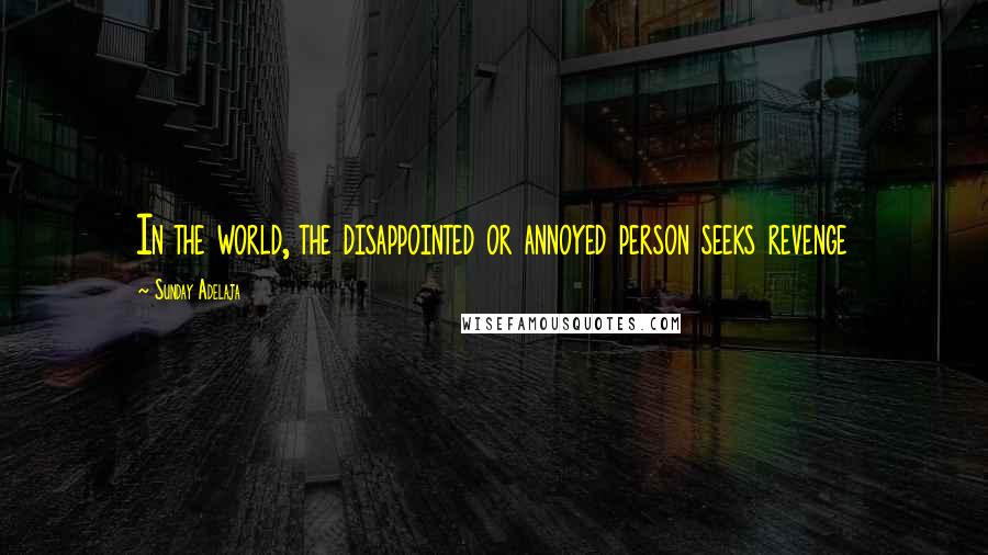 Sunday Adelaja Quotes: In the world, the disappointed or annoyed person seeks revenge