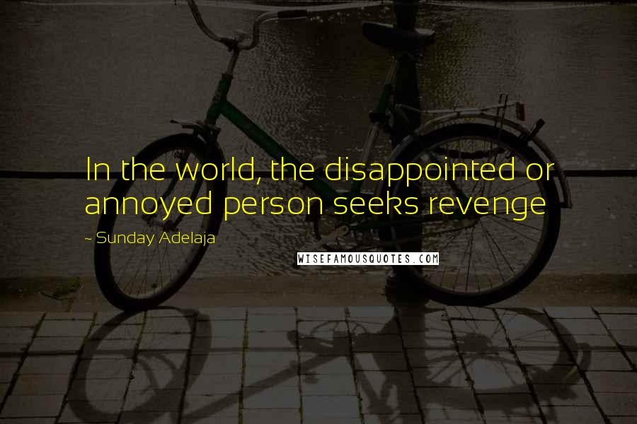 Sunday Adelaja Quotes: In the world, the disappointed or annoyed person seeks revenge