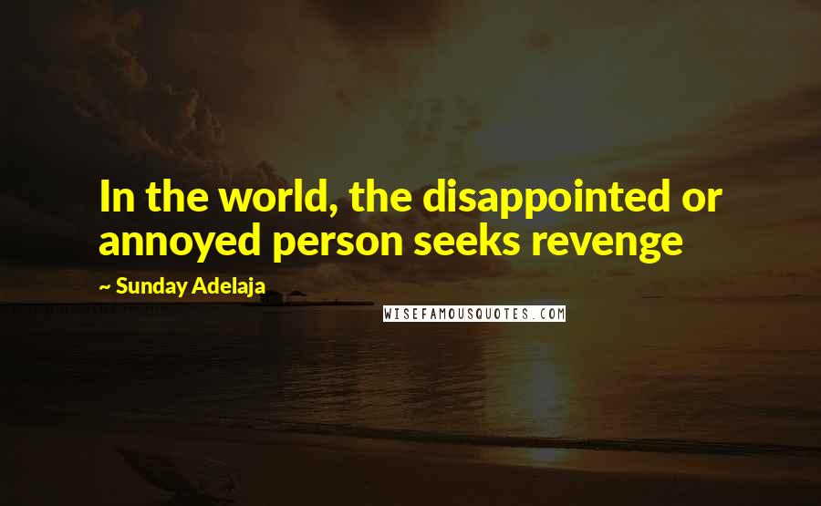 Sunday Adelaja Quotes: In the world, the disappointed or annoyed person seeks revenge