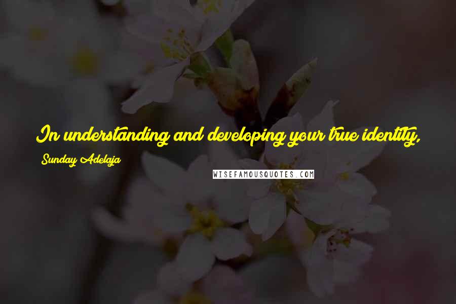 Sunday Adelaja Quotes: In understanding and developing your true identity, you can stand on solid ground because you are a person of God's unique creation