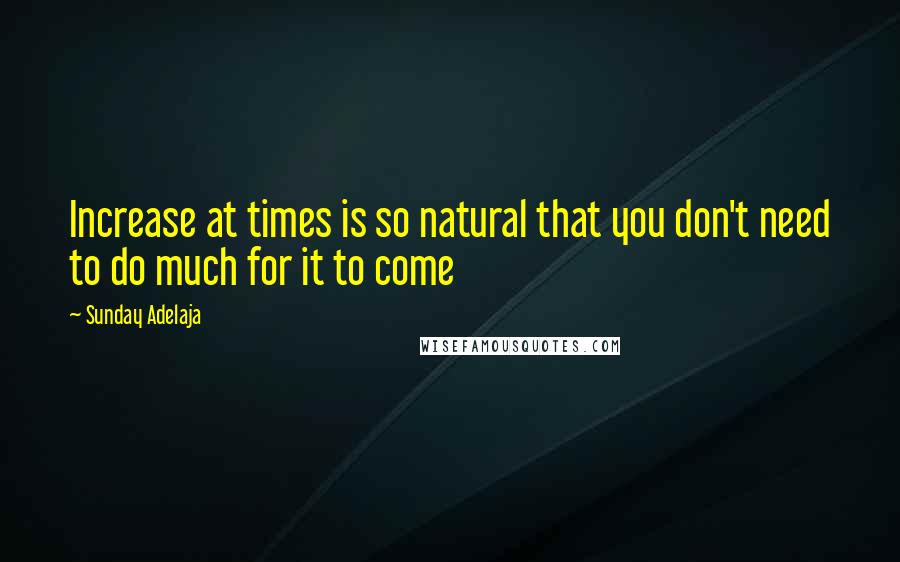 Sunday Adelaja Quotes: Increase at times is so natural that you don't need to do much for it to come