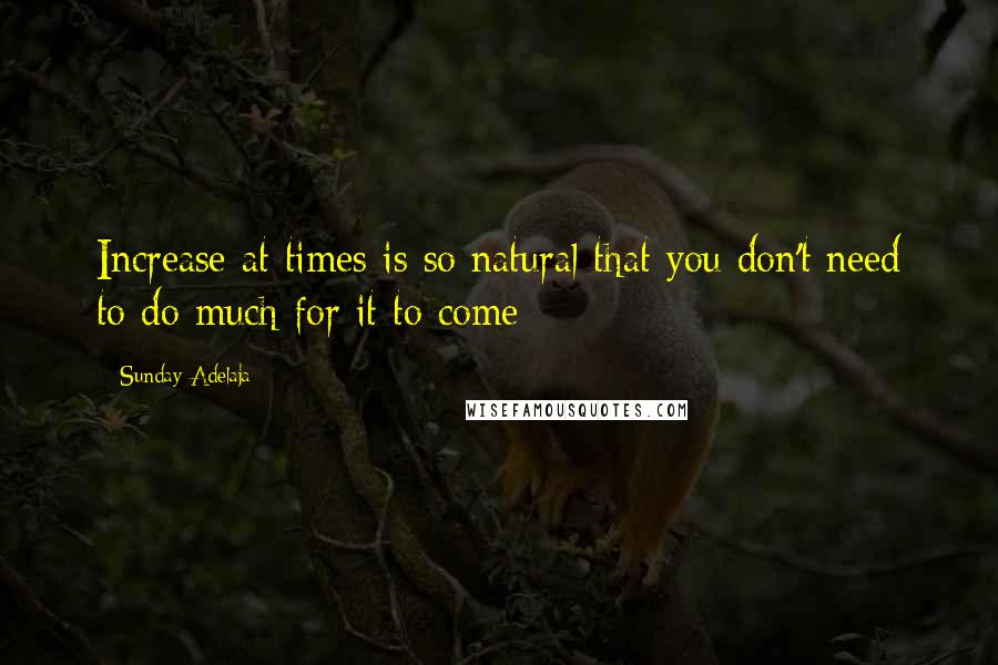 Sunday Adelaja Quotes: Increase at times is so natural that you don't need to do much for it to come