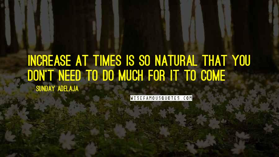 Sunday Adelaja Quotes: Increase at times is so natural that you don't need to do much for it to come