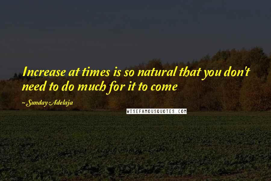 Sunday Adelaja Quotes: Increase at times is so natural that you don't need to do much for it to come