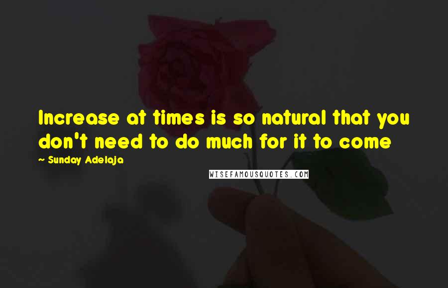 Sunday Adelaja Quotes: Increase at times is so natural that you don't need to do much for it to come