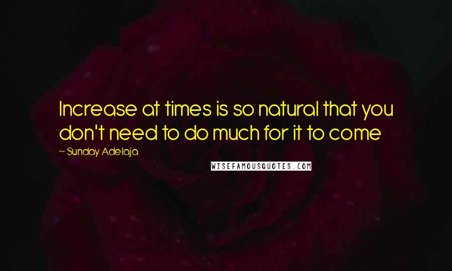 Sunday Adelaja Quotes: Increase at times is so natural that you don't need to do much for it to come