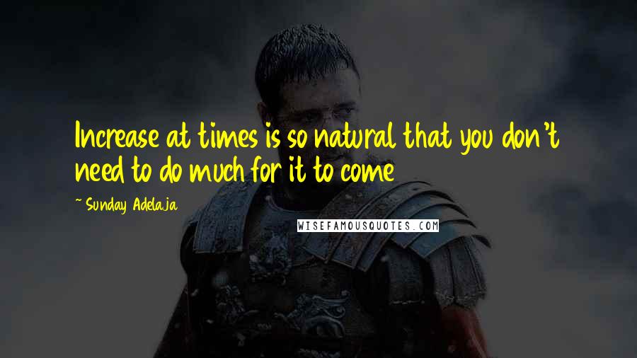 Sunday Adelaja Quotes: Increase at times is so natural that you don't need to do much for it to come