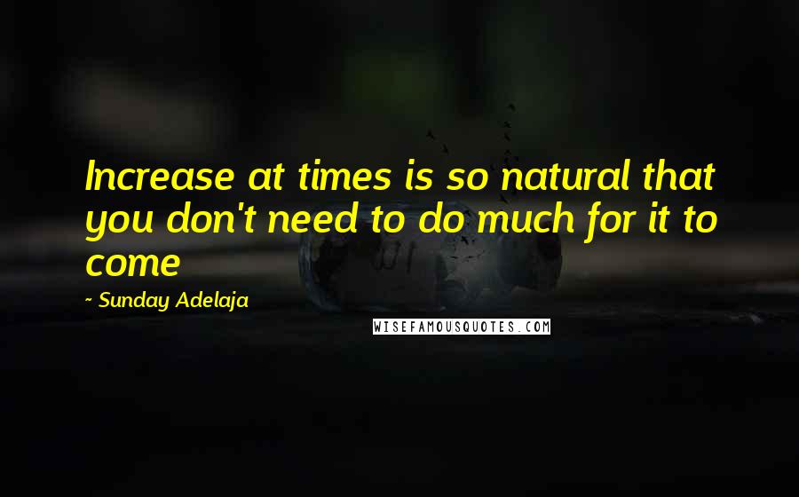 Sunday Adelaja Quotes: Increase at times is so natural that you don't need to do much for it to come