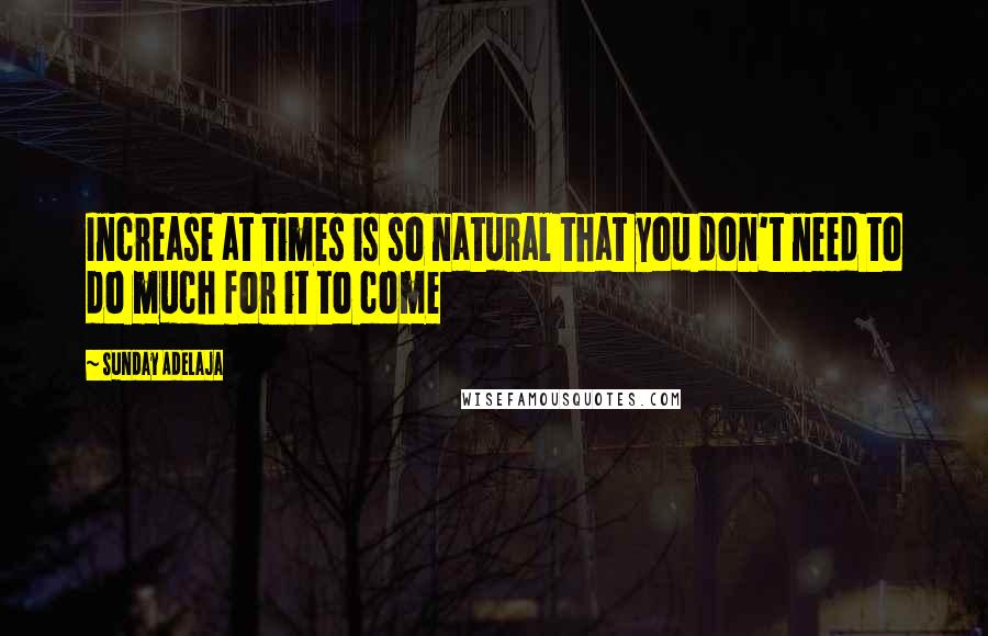 Sunday Adelaja Quotes: Increase at times is so natural that you don't need to do much for it to come