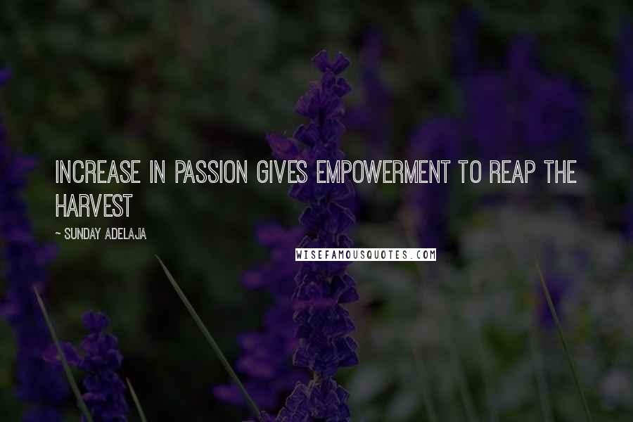 Sunday Adelaja Quotes: Increase in passion gives empowerment to reap the harvest
