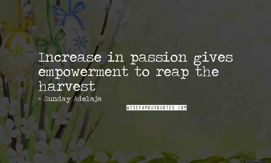 Sunday Adelaja Quotes: Increase in passion gives empowerment to reap the harvest