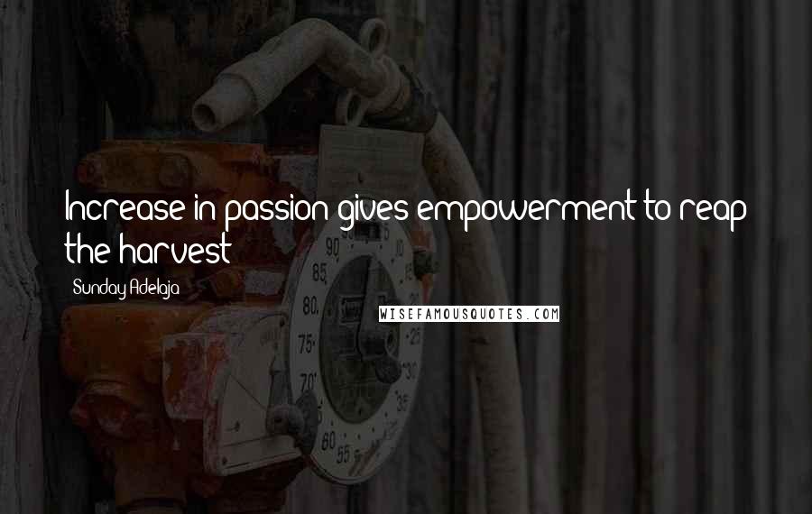 Sunday Adelaja Quotes: Increase in passion gives empowerment to reap the harvest