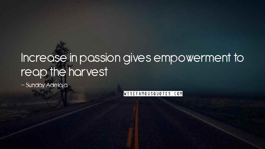 Sunday Adelaja Quotes: Increase in passion gives empowerment to reap the harvest