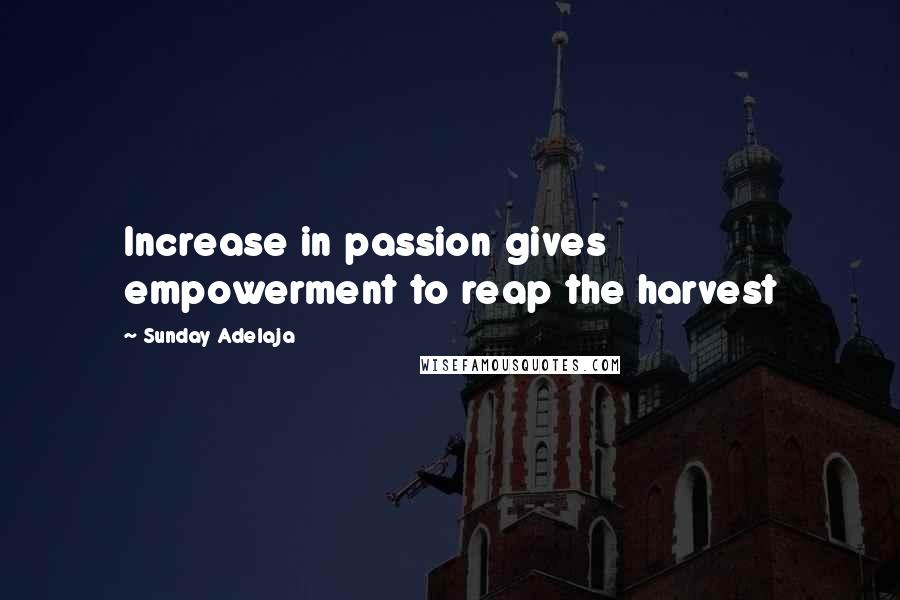 Sunday Adelaja Quotes: Increase in passion gives empowerment to reap the harvest