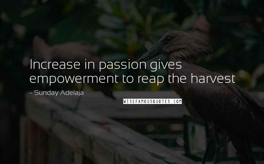 Sunday Adelaja Quotes: Increase in passion gives empowerment to reap the harvest