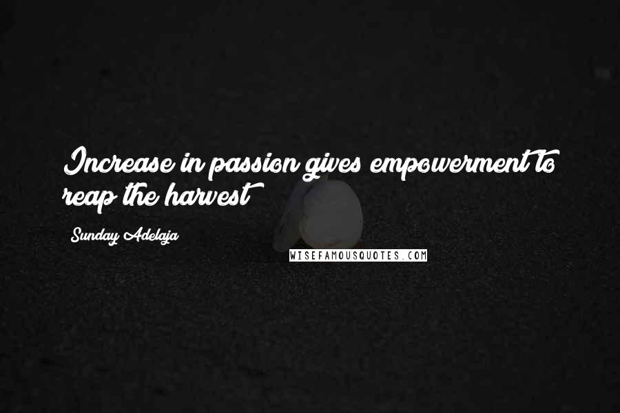 Sunday Adelaja Quotes: Increase in passion gives empowerment to reap the harvest