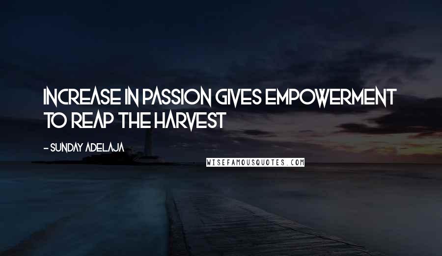 Sunday Adelaja Quotes: Increase in passion gives empowerment to reap the harvest