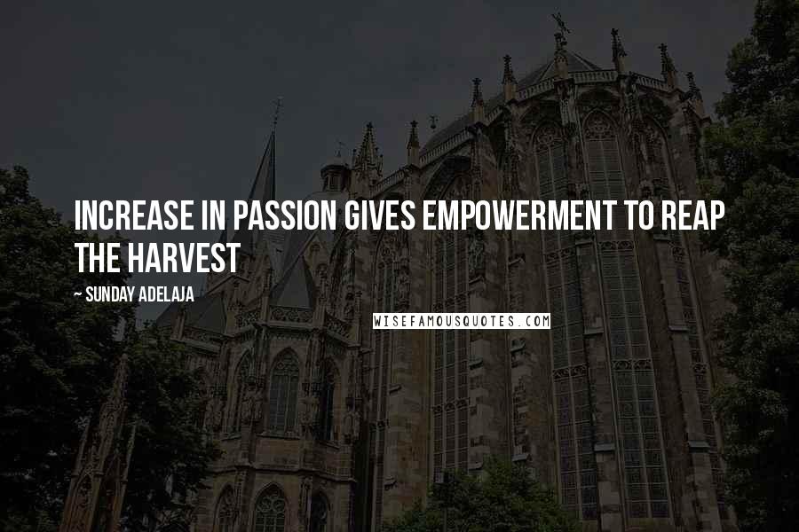 Sunday Adelaja Quotes: Increase in passion gives empowerment to reap the harvest