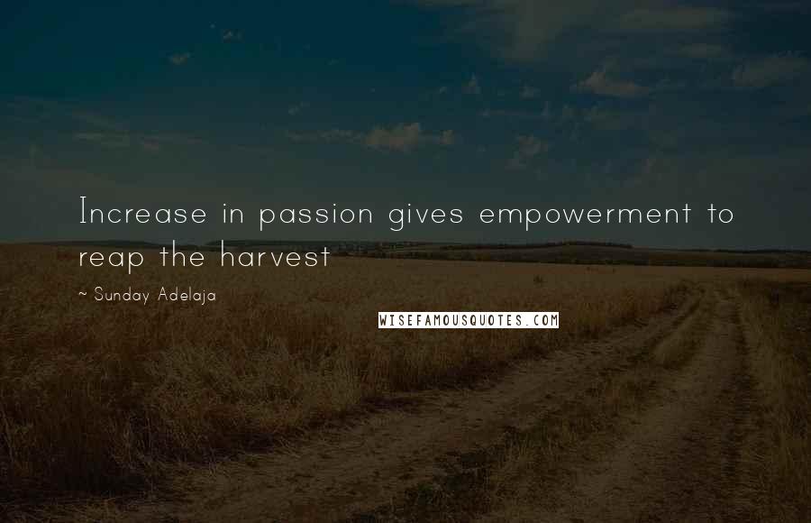 Sunday Adelaja Quotes: Increase in passion gives empowerment to reap the harvest