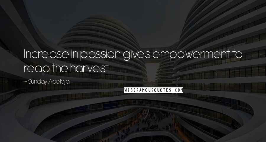 Sunday Adelaja Quotes: Increase in passion gives empowerment to reap the harvest