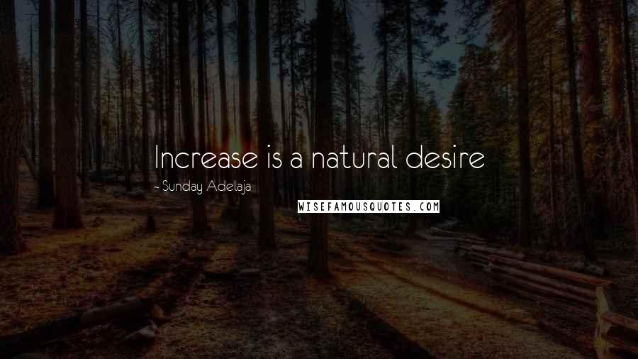 Sunday Adelaja Quotes: Increase is a natural desire