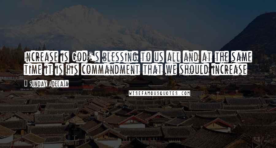 Sunday Adelaja Quotes: Increase is God's blessing to us all and at the same time it is his commandment that we should increase