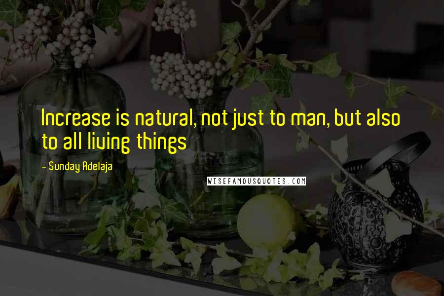 Sunday Adelaja Quotes: Increase is natural, not just to man, but also to all living things