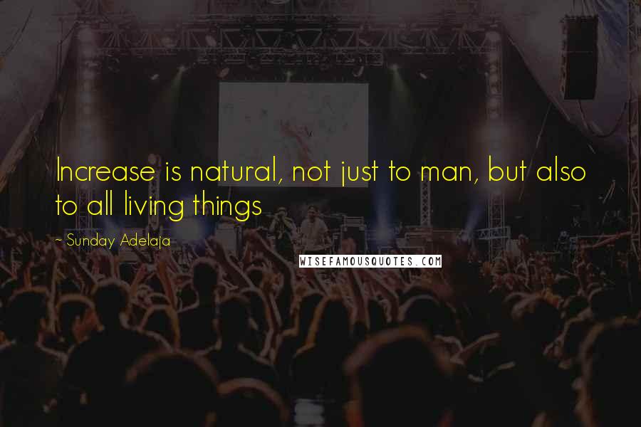 Sunday Adelaja Quotes: Increase is natural, not just to man, but also to all living things