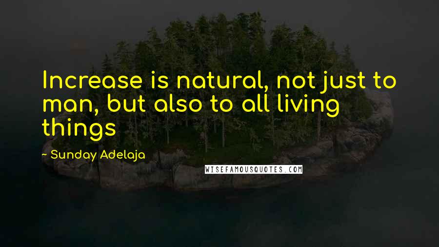 Sunday Adelaja Quotes: Increase is natural, not just to man, but also to all living things