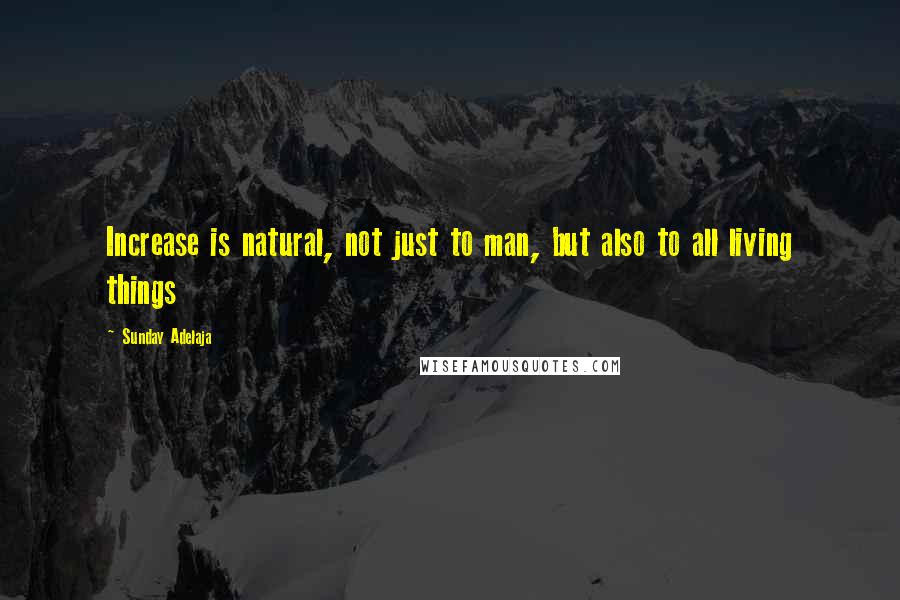 Sunday Adelaja Quotes: Increase is natural, not just to man, but also to all living things