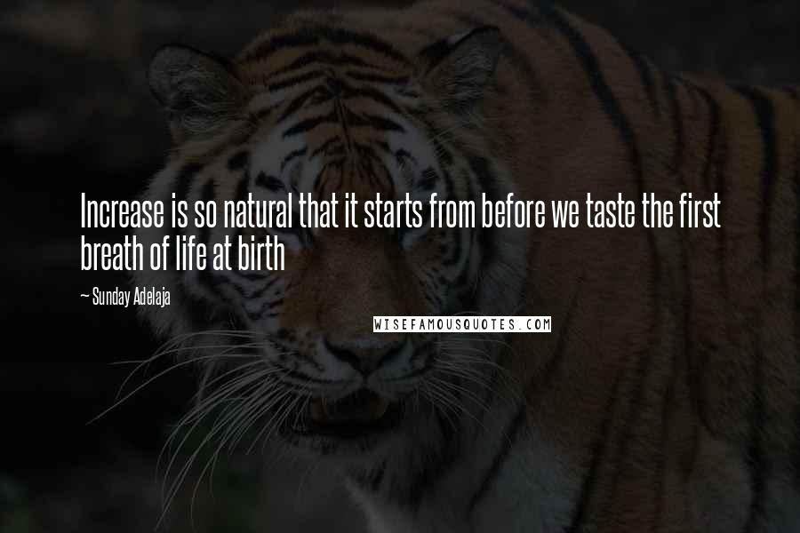 Sunday Adelaja Quotes: Increase is so natural that it starts from before we taste the first breath of life at birth