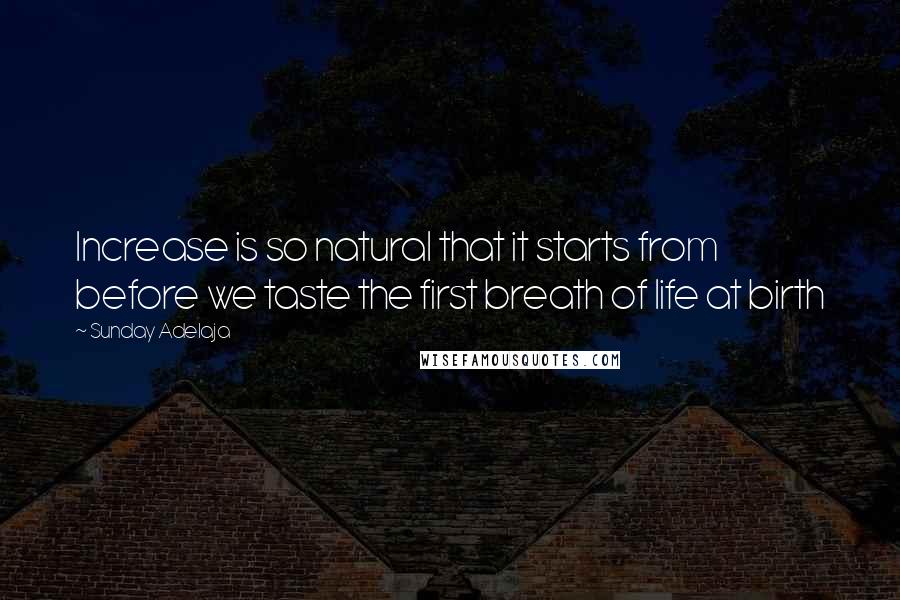 Sunday Adelaja Quotes: Increase is so natural that it starts from before we taste the first breath of life at birth
