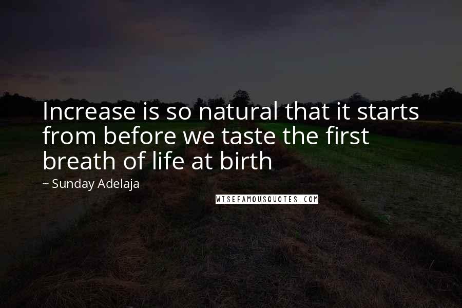 Sunday Adelaja Quotes: Increase is so natural that it starts from before we taste the first breath of life at birth