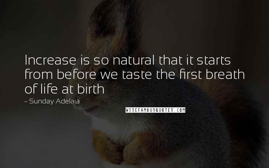 Sunday Adelaja Quotes: Increase is so natural that it starts from before we taste the first breath of life at birth