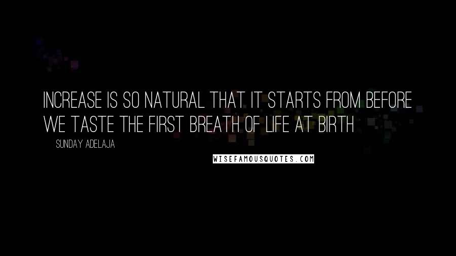 Sunday Adelaja Quotes: Increase is so natural that it starts from before we taste the first breath of life at birth