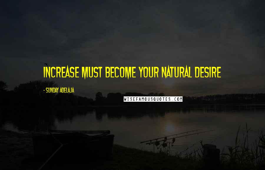Sunday Adelaja Quotes: Increase must become your natural desire