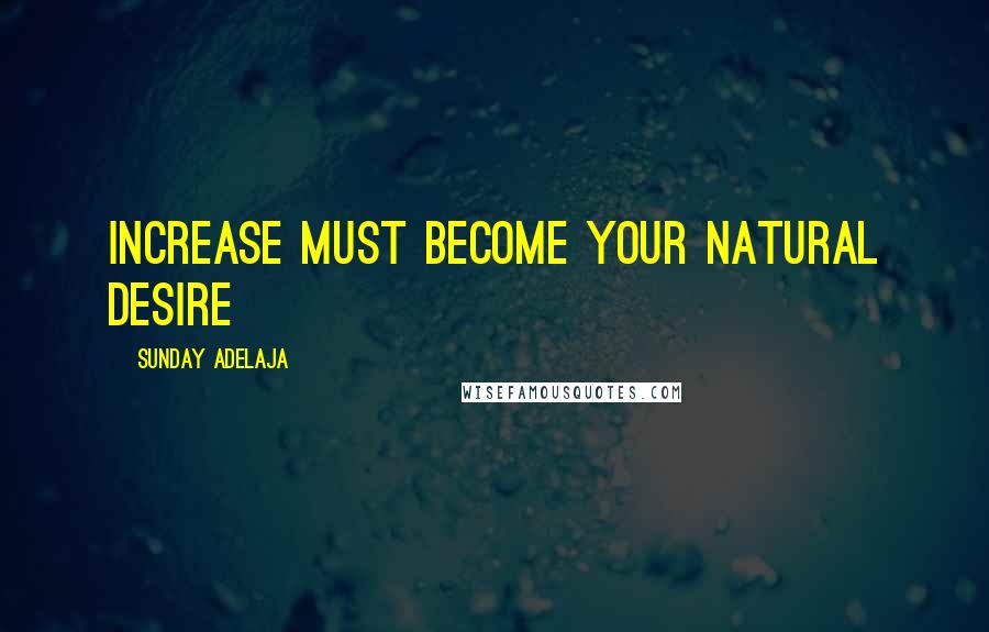 Sunday Adelaja Quotes: Increase must become your natural desire