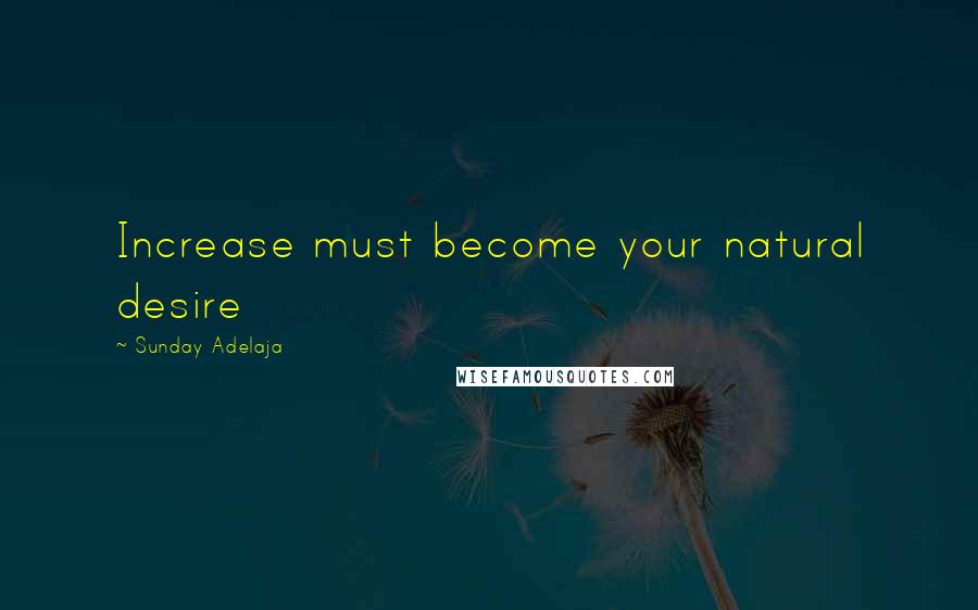 Sunday Adelaja Quotes: Increase must become your natural desire