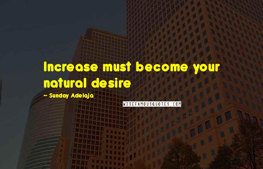 Sunday Adelaja Quotes: Increase must become your natural desire