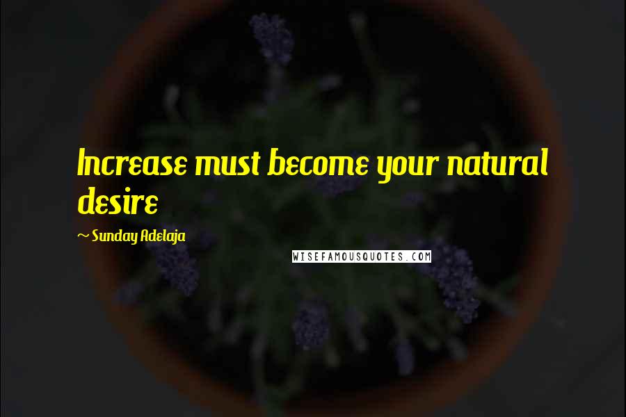 Sunday Adelaja Quotes: Increase must become your natural desire
