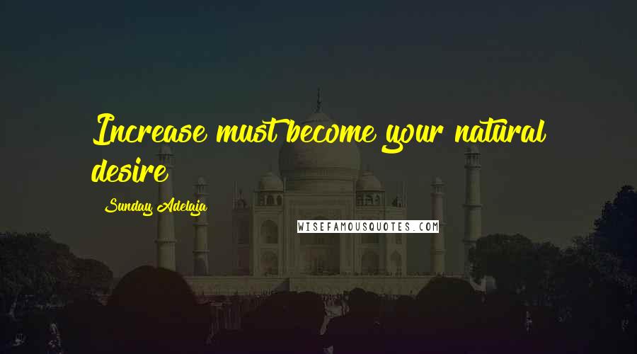 Sunday Adelaja Quotes: Increase must become your natural desire