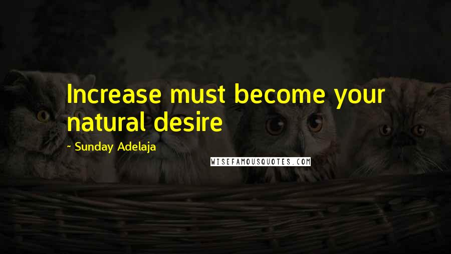 Sunday Adelaja Quotes: Increase must become your natural desire
