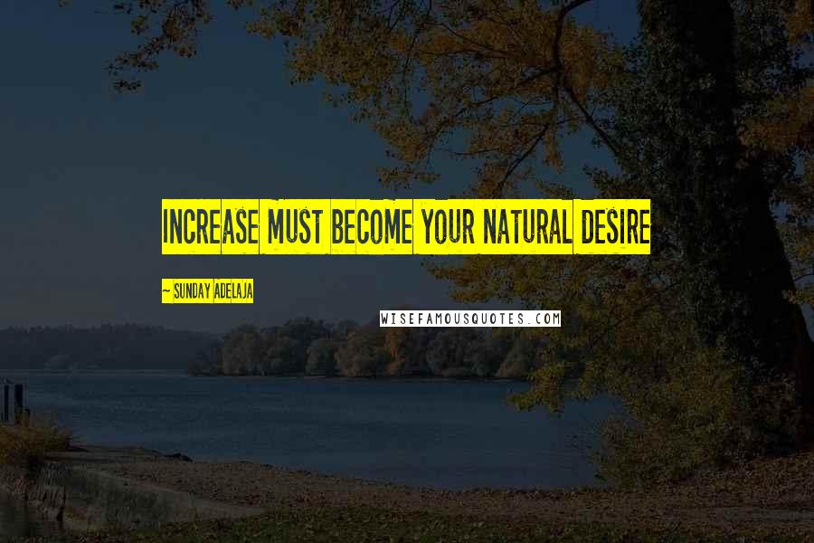 Sunday Adelaja Quotes: Increase must become your natural desire