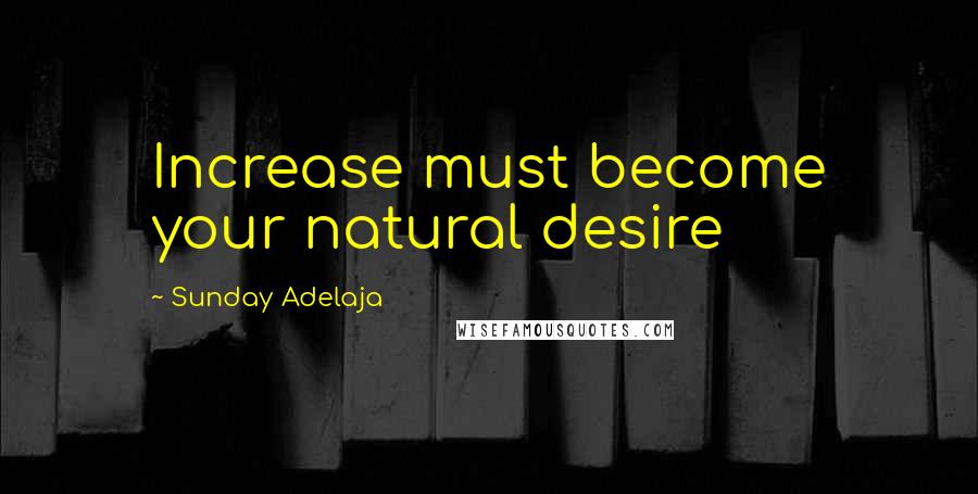 Sunday Adelaja Quotes: Increase must become your natural desire
