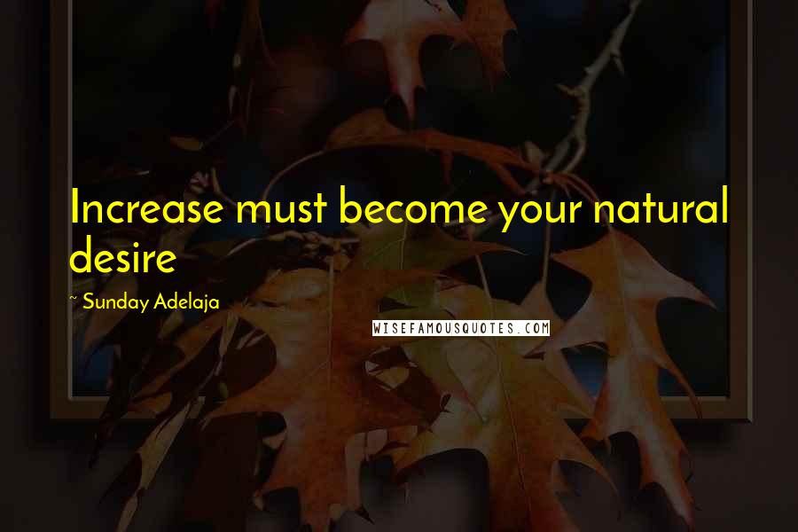 Sunday Adelaja Quotes: Increase must become your natural desire