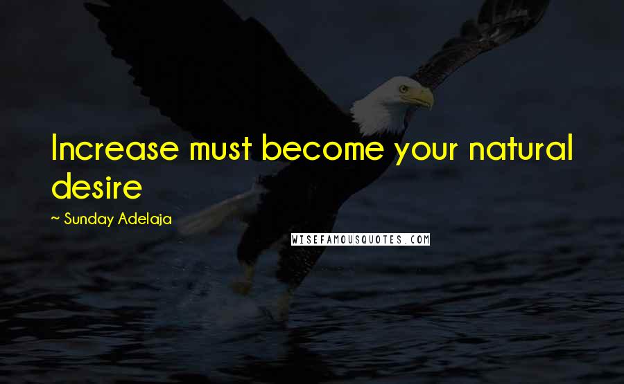 Sunday Adelaja Quotes: Increase must become your natural desire